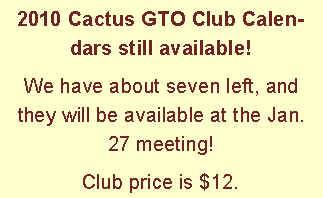 Text Box: 2010 Cactus GTO Club Calendars still available!We have about seven left, and they will be available at the Jan. 27 meeting!Club price is $12.