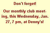 Text Box: Don't forget! Our monthly club meeting, this Wednesday, Jan. 27, 7 pm, at Denny's!