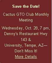 Text Box: Save the Date! Cactus GTO Club Monthly MeetingWednesday, Oct. 28, 7 pm, Denny's Restaurant Hwy 143 & University, Tempe, AZDont Miss It! More Details
