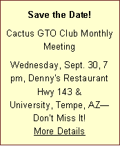 Text Box: Save the Date! Cactus GTO Club Monthly MeetingWednesday, Sept. 30, 7 pm, Denny's Restaurant Hwy 143 & University, Tempe, AZDont Miss It! More Details